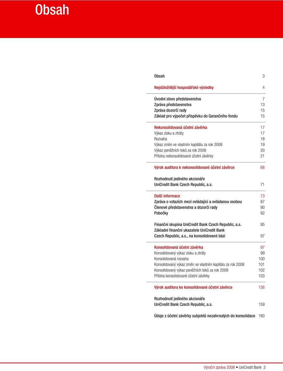 nekonsolidované účetní závěrce 68 Rozhodnutí jediného akcionáře UniCredit Bank Czech Republic, a.s. 71 Další informace 73 Zpráva o vztazích mezi ovládající a ovládanou osobou 87 Členové představenstva a dozorčí rady 90 Pobočky 92 Finanční skupina UniCredit Bank Czech Republic, a.