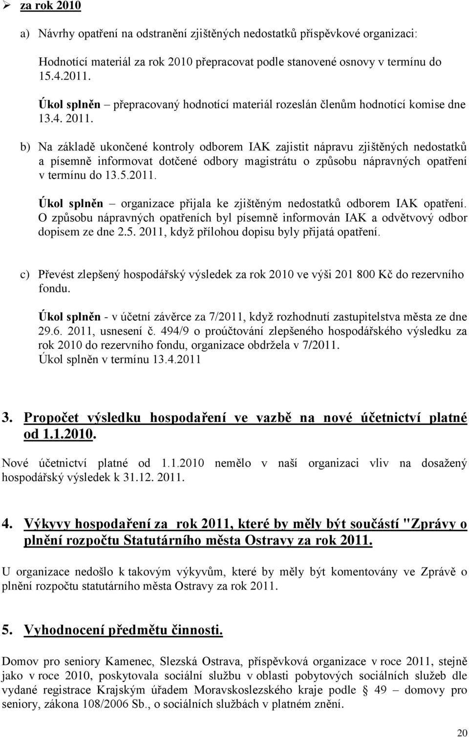 b) Na základě ukončené kontroly odborem IAK zajistit nápravu zjištěných nedostatků a písemně informovat dotčené odbory magistrátu o způsobu nápravných opatření v termínu do 13.5.2011.