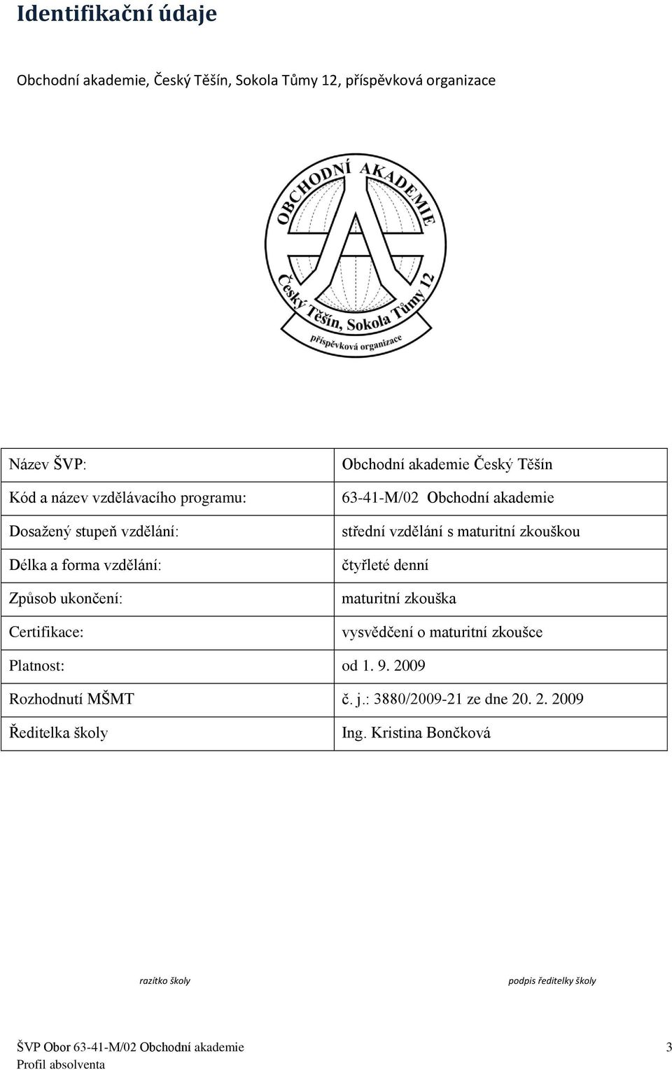 s maturitní zkouškou čtyřleté denní maturitní zkouška vysvědčení o maturitní zkoušce Platnost: od 1. 9. 2009 Rozhodnutí MŠMT č. j.