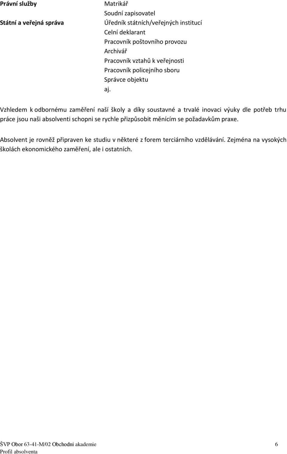 Vzhledem k odbornému zaměření naší školy a díky soustavné a trvalé inovaci výuky dle potřeb trhu práce jsou naši absolventi schopni se rychle přizpůsobit