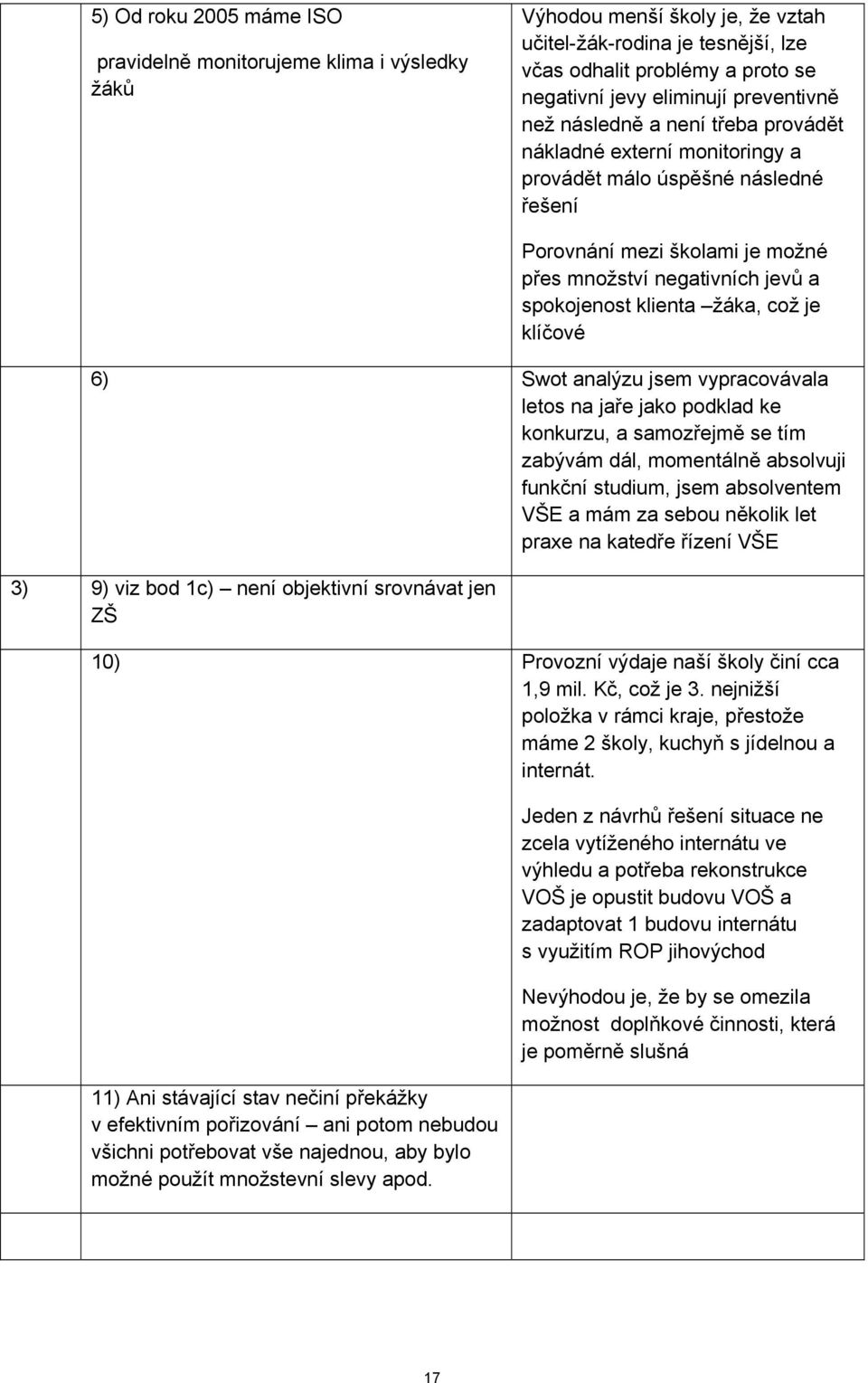 klienta žáka, což je klíčové 6) Swot analýzu jsem vypracovávala letos na jaře jako podklad ke konkurzu, a samozřejmě se tím zabývám dál, momentálně absolvuji funkční studium, jsem absolventem VŠE a