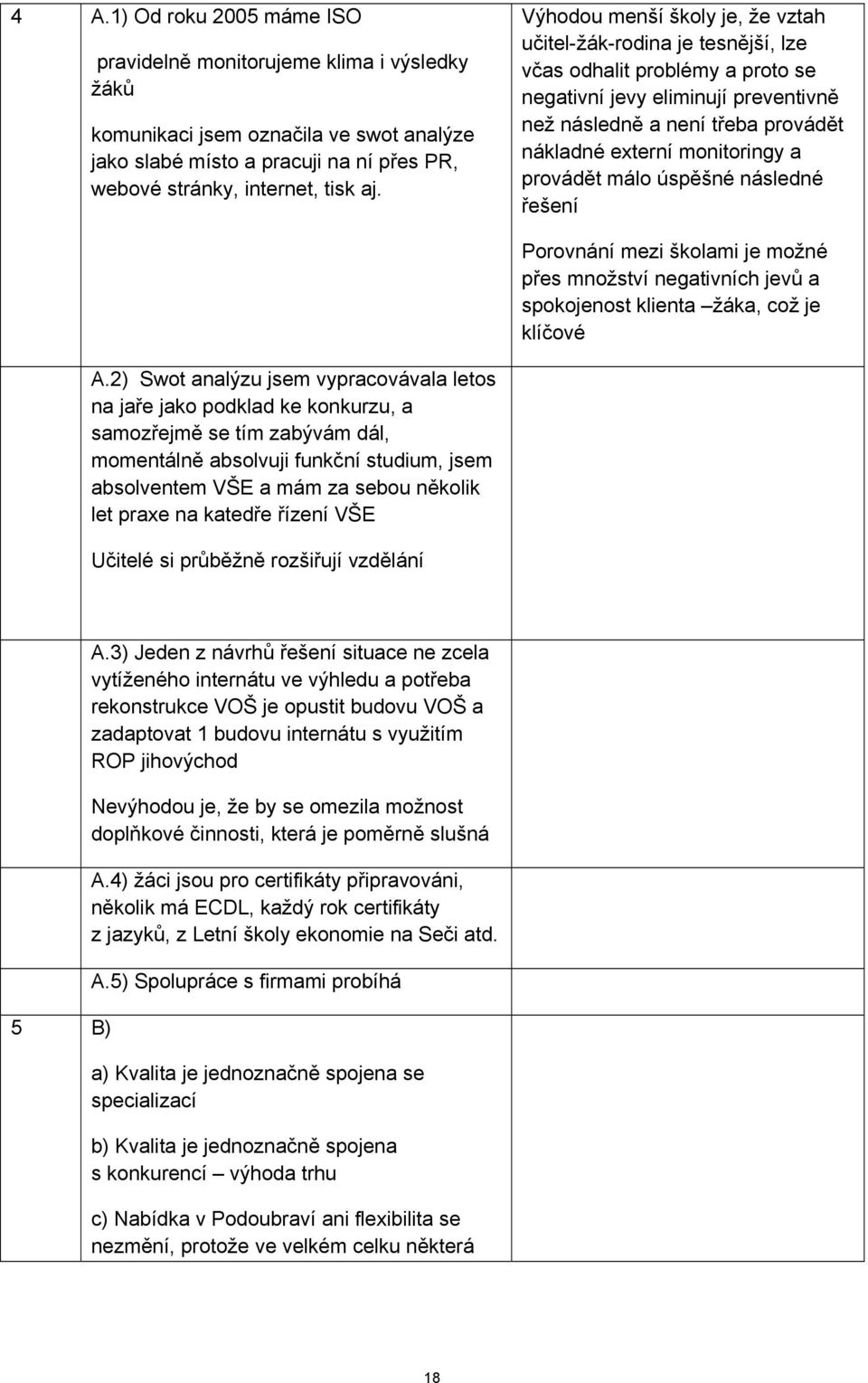 monitoringy a provádět málo úspěšné následné řešení Porovnání mezi školami je možné přes množství negativních jevů a spokojenost klienta žáka, což je klíčové A.