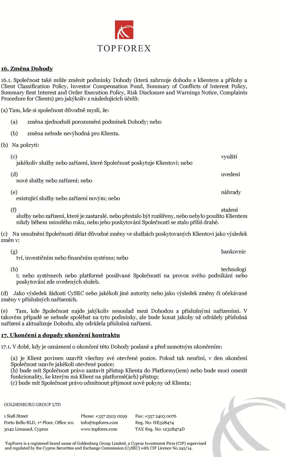 společnost důvodně myslí, že: (a) (b) změna zjednoduší porozumění podmínek Dohody; nebo změna nebude nevýhodná pro Klienta.