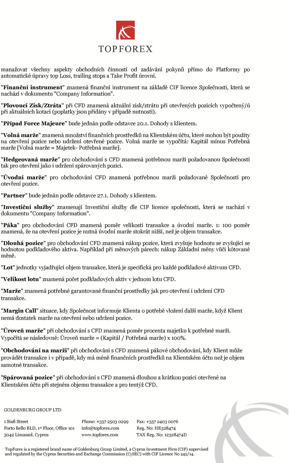 "Plovoucí Zisk/Ztráta" při CFD znamená aktuální zisk/ztrátu při otevřených pozicích vypočtený/ú při aktuálních kotací (poplatky jsou přidány v případě nutnosti).