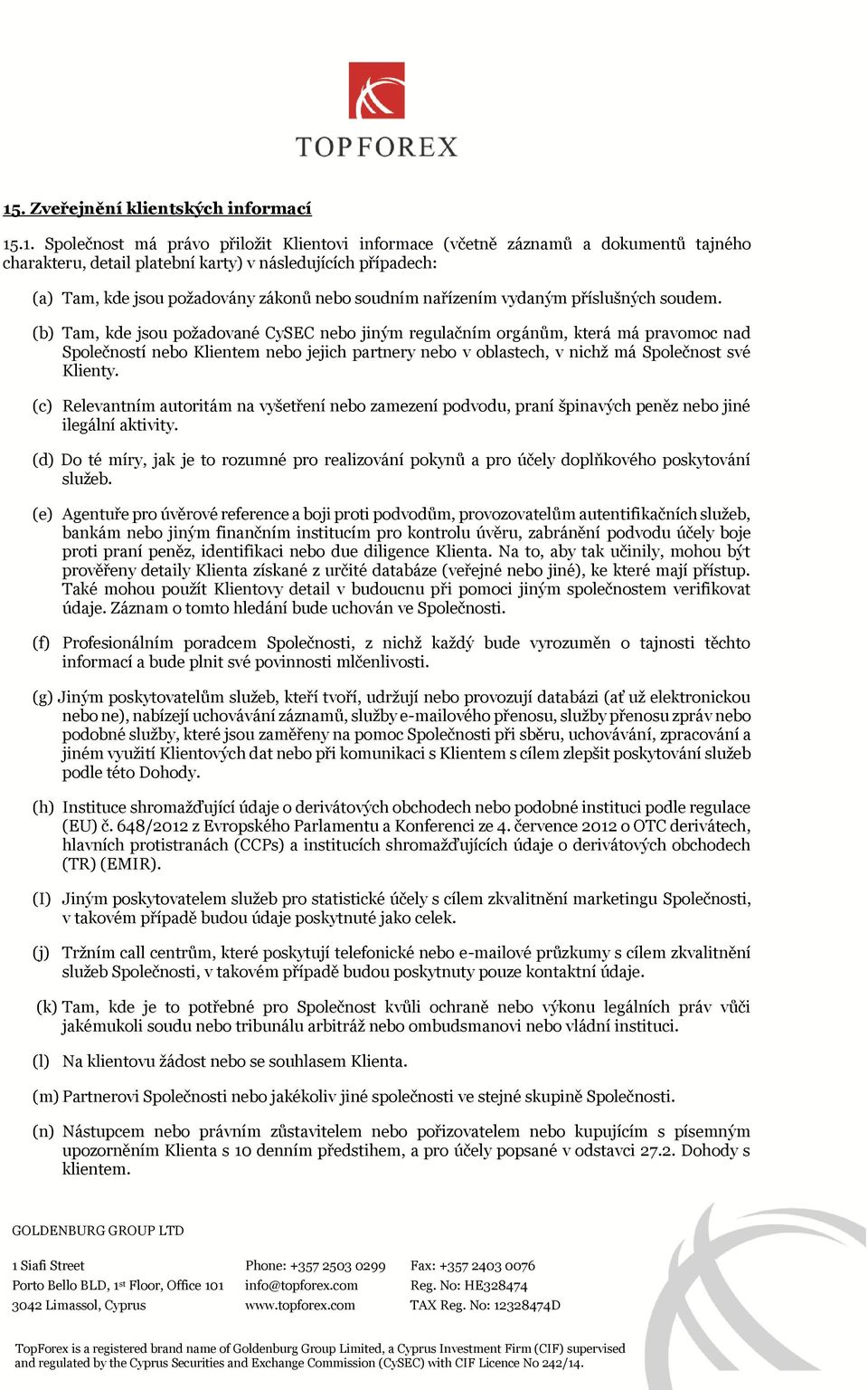 (b) Tam, kde jsou požadované CySEC nebo jiným regulačním orgánům, která má pravomoc nad Společností nebo Klientem nebo jejich partnery nebo v oblastech, v nichž má Společnost své Klienty.