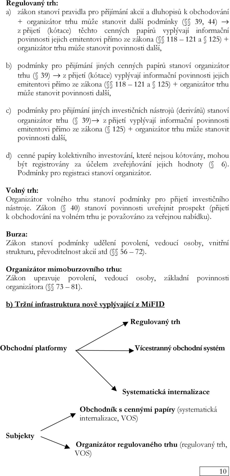 39) z přijetí (kótace) vyplývají informační povinnosti jejich emitentovi přímo ze zákona ( 118 121 a 125) + organizátor trhu může stanovit povinnosti další, c) podmínky pro přijímání jiných