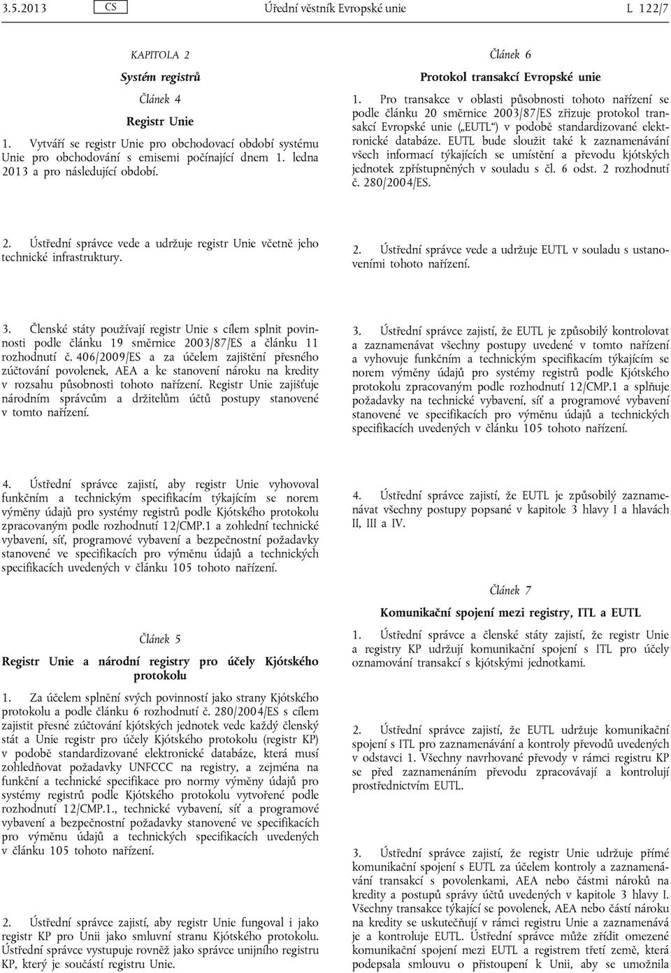 Pro transakce v oblasti působnosti tohoto nařízení se podle článku 20 směrnice 2003/87/ES zřizuje protokol transakcí Evropské unie ( EUTL ) v podobě standardizované elektronické databáze.