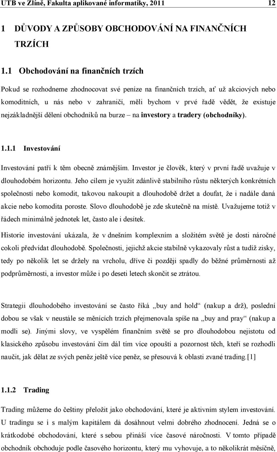 existuje nejzákladnější dělení obchodníků na burze na investory a tradery (obchodníky). 1.1.1 Investování Investování patří k těm obecně známějším.