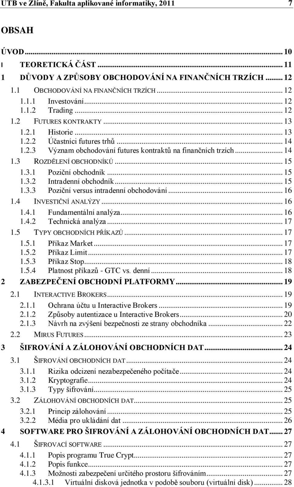 .. 15 1.3.1 Poziční obchodník... 15 1.3.2 Intradenní obchodník... 15 1.3.3 Poziční versus intradenní obchodování... 16 1.4 INVESTIČNÍ ANALÝZY... 16 1.4.1 Fundamentální analýza... 16 1.4.2 Technická analýza.