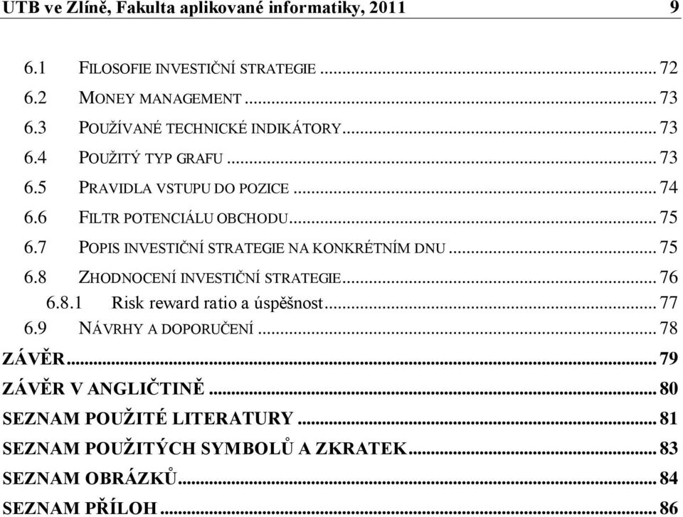 7 POPIS INVESTIČNÍ STRATEGIE NA KONKRÉTNÍM DNU... 75 6.8 ZHODNOCENÍ INVESTIČNÍ STRATEGIE... 76 6.8.1 Risk reward ratio a úspěšnost... 77 6.