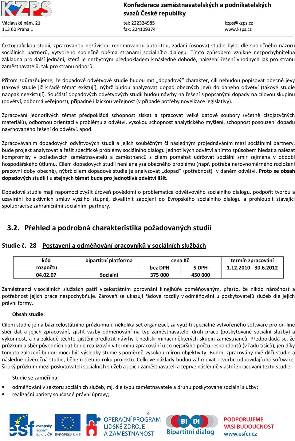 Přitom zdůrazňujeme, že dopadové odvětvové studie budou mít dopadový charakter, čili nebudou popisovat obecné jevy (takové studie již k řadě témat existují), nýbrž budou analyzovat dopad obecných