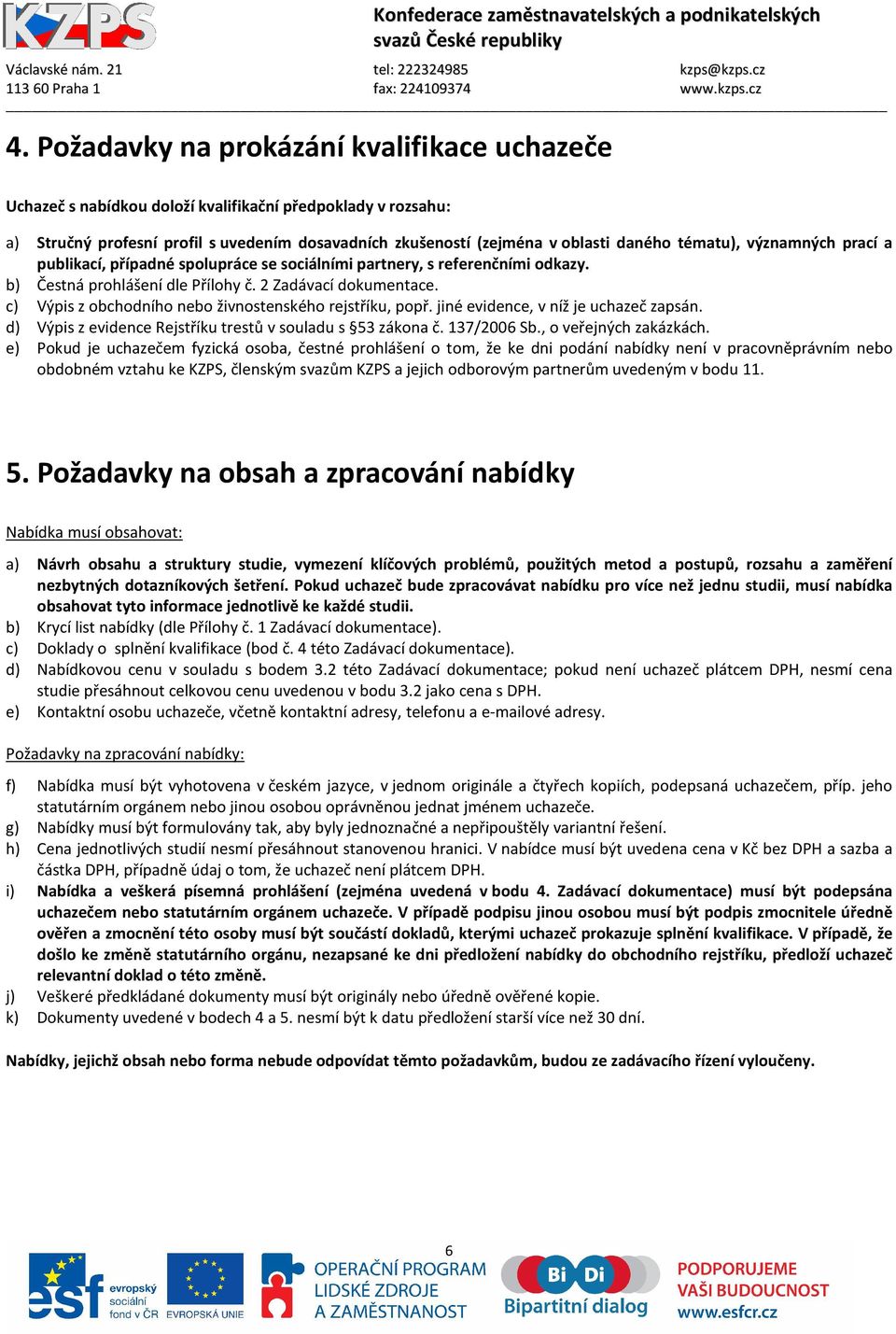 c) Výpis z obchodního nebo živnostenského rejstříku, popř. jiné evidence, v níž je uchazeč zapsán. d) Výpis z evidence Rejstříku trestů v souladu s 53 zákona č. 137/2006 Sb., o veřejných zakázkách.