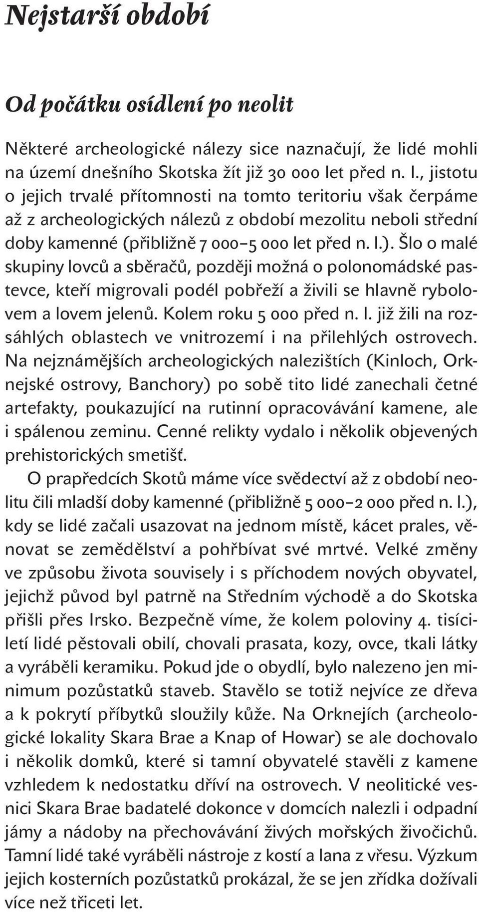 t před n. l., jistotu o jejich trvalé přítomnosti na tomto teritoriu však čerpáme až z archeologických nálezů z období mezolitu neboli střední doby kamenné (přibližně let před n. l.).