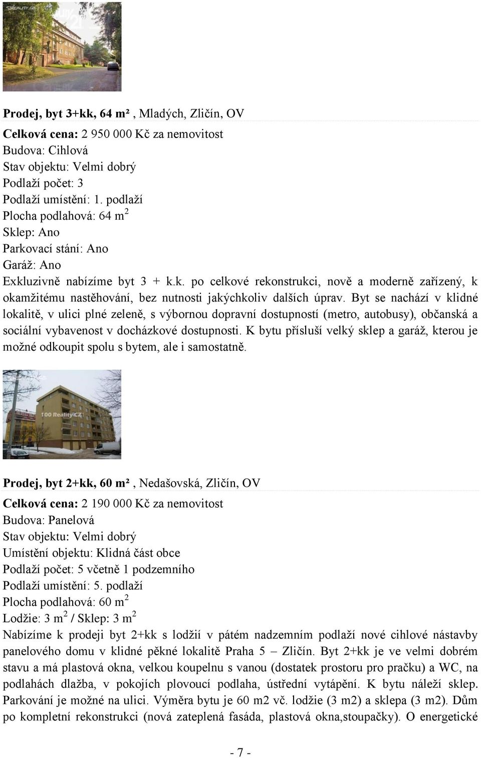 Byt se nachází v klidné lokalitě, v ulici plné zeleně, s výbornou dopravní dostupností (metro, autobusy), občanská a sociální vybavenost v docházkové dostupnosti.