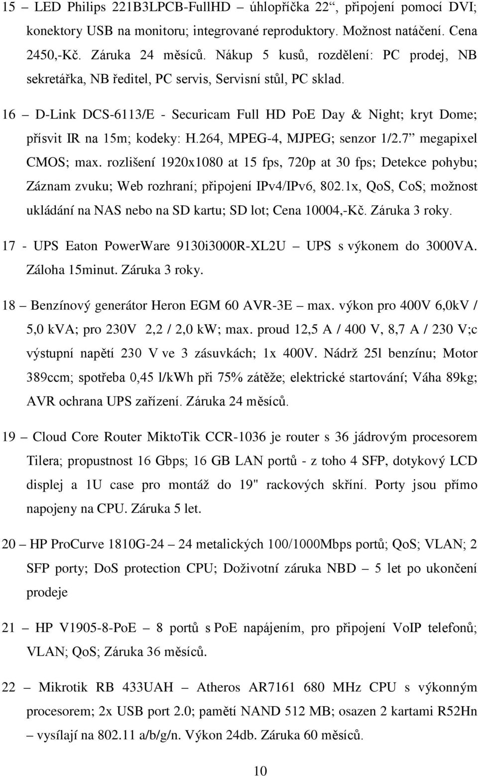 264, MPEG-4, MJPEG; senzor 1/2.7 megapixel CMOS; max. rozlišení 1920x1080 at 15 fps, 720p at 30 fps; Detekce pohybu; Záznam zvuku; Web rozhraní; připojení IPv4/IPv6, 802.