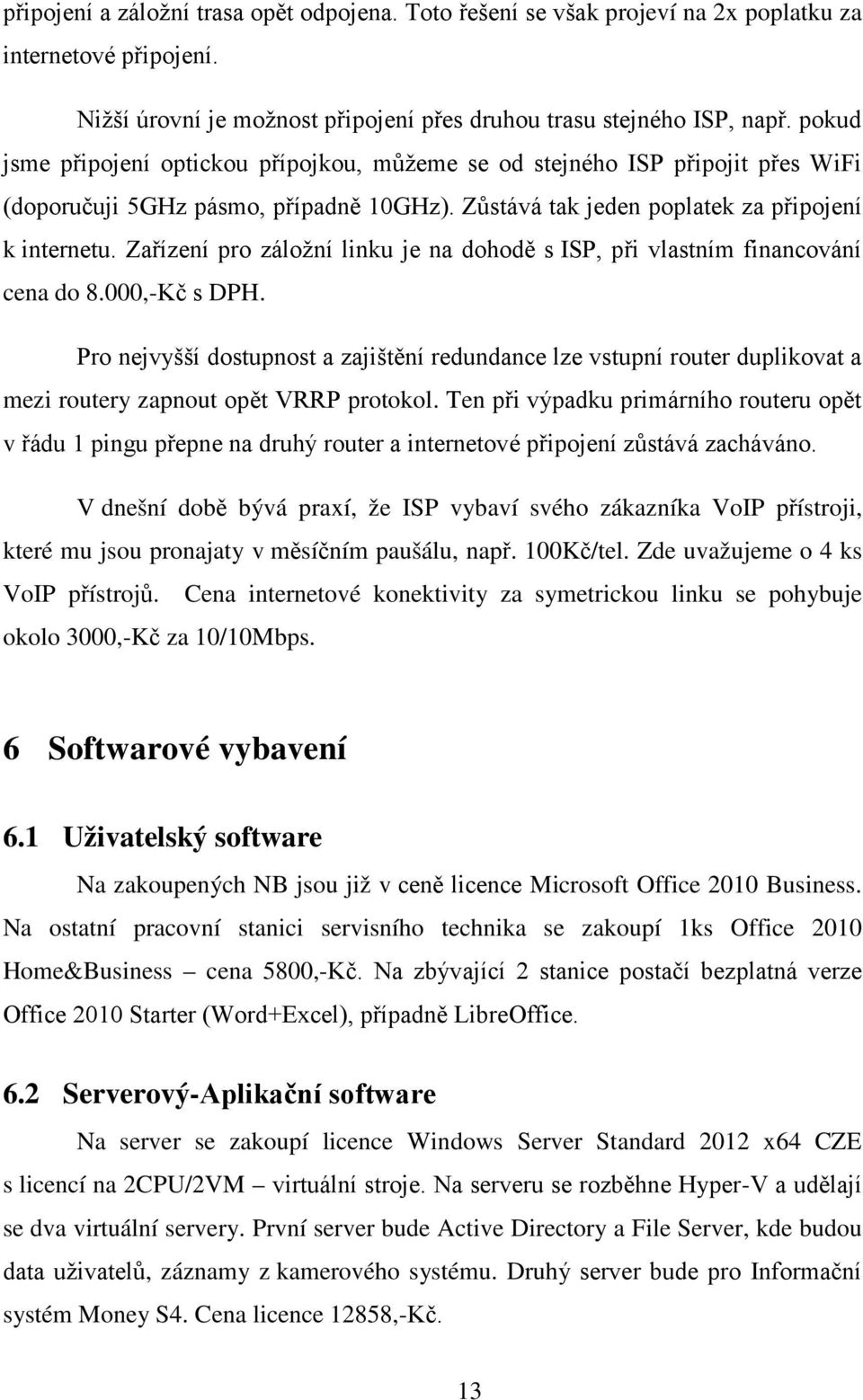 Zařízení pro záložní linku je na dohodě s ISP, při vlastním financování cena do 8.000,-Kč s DPH.