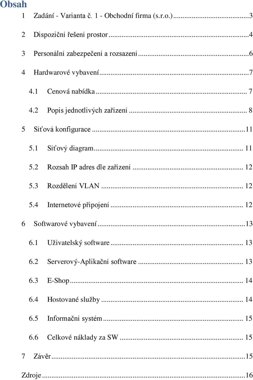 1 Síťový diagram... 11 5.2 Rozsah IP adres dle zařízení... 12 5.3 Rozdělení VLAN... 12 5.4 Internetové připojení... 12 6 Softwarové vybavení... 13 6.