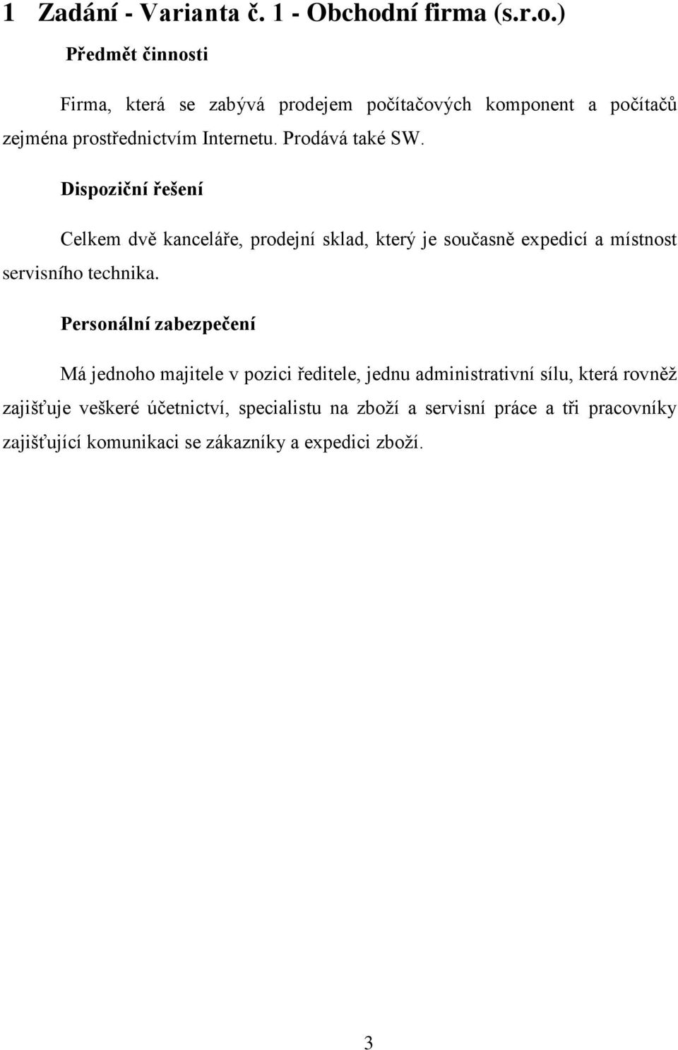 Prodává také SW. Dispoziční řešení Celkem dvě kanceláře, prodejní sklad, který je současně expedicí a místnost servisního technika.