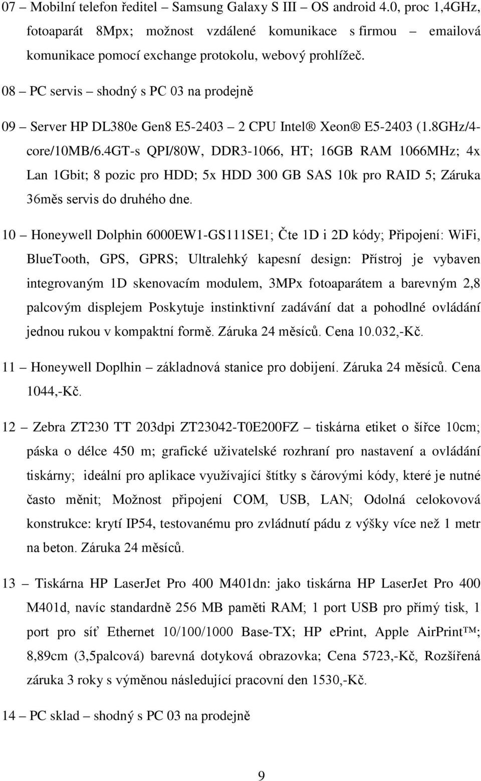 4gt-s QPI/80W, DDR3-1066, HT; 16GB RAM 1066MHz; 4x Lan 1Gbit; 8 pozic pro HDD; 5x HDD 300 GB SAS 10k pro RAID 5; Záruka 36měs servis do druhého dne.