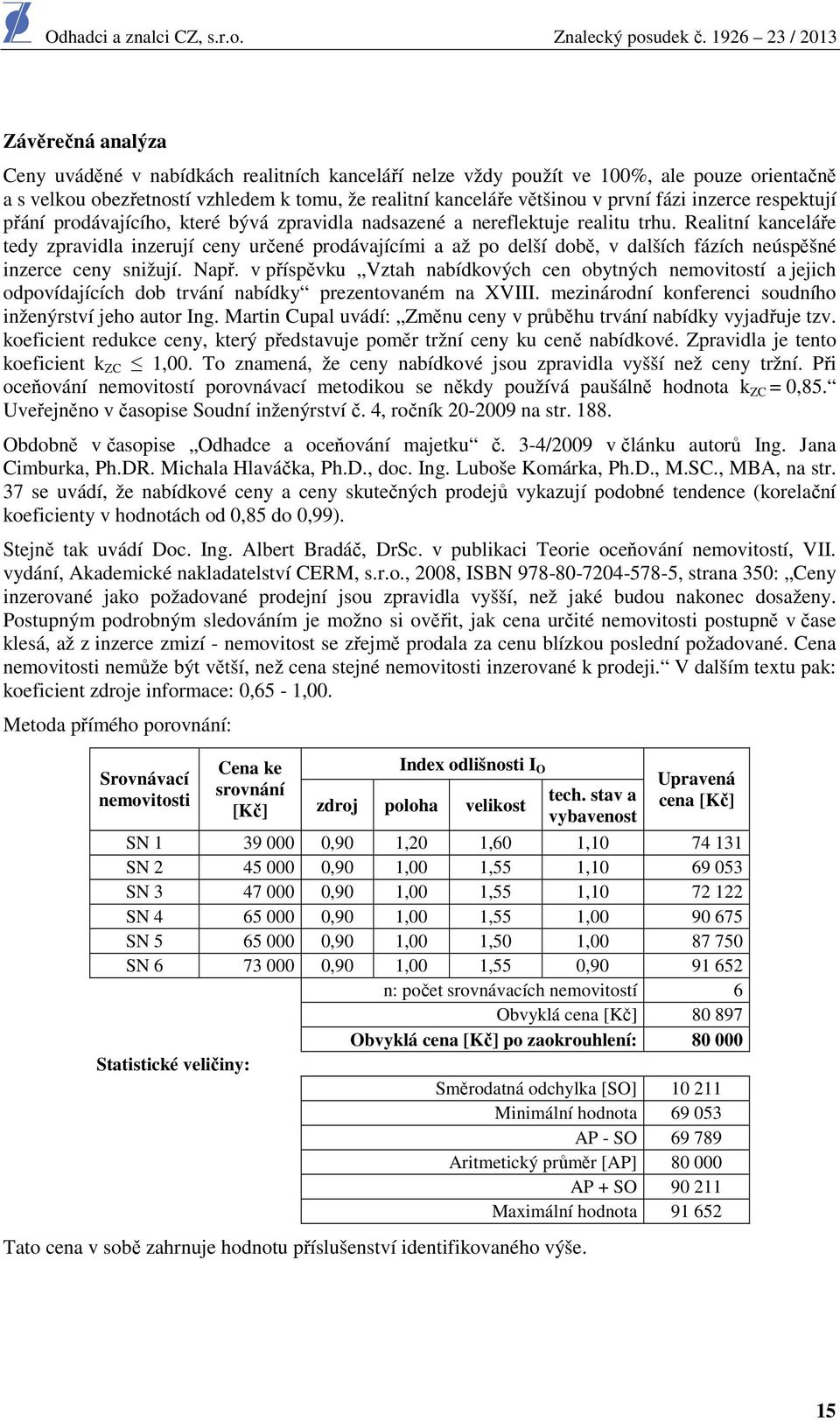 Realitní kanceláře tedy zpravidla inzerují ceny určené prodávajícími a až po delší době, v dalších fázích neúspěšné inzerce ceny snižují. Např.