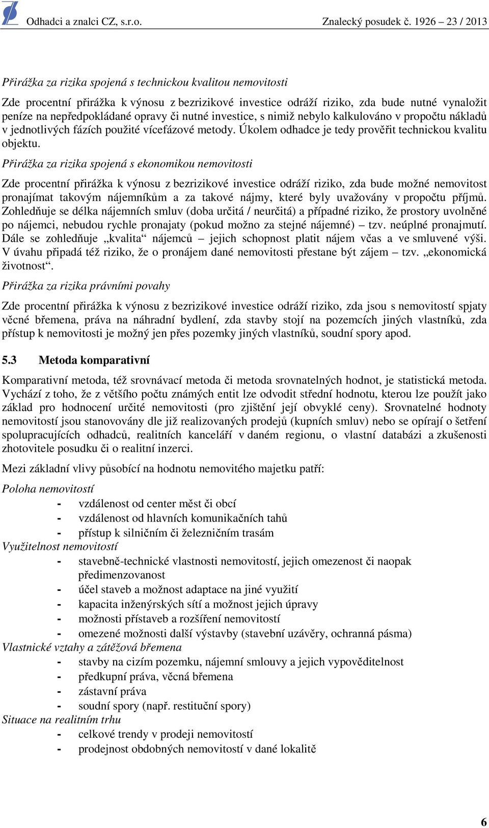 Přirážka za rizika spojená s ekonomikou nemovitosti Zde procentní přirážka k výnosu z bezrizikové investice odráží riziko, zda bude možné nemovitost pronajímat takovým nájemníkům a za takové nájmy,