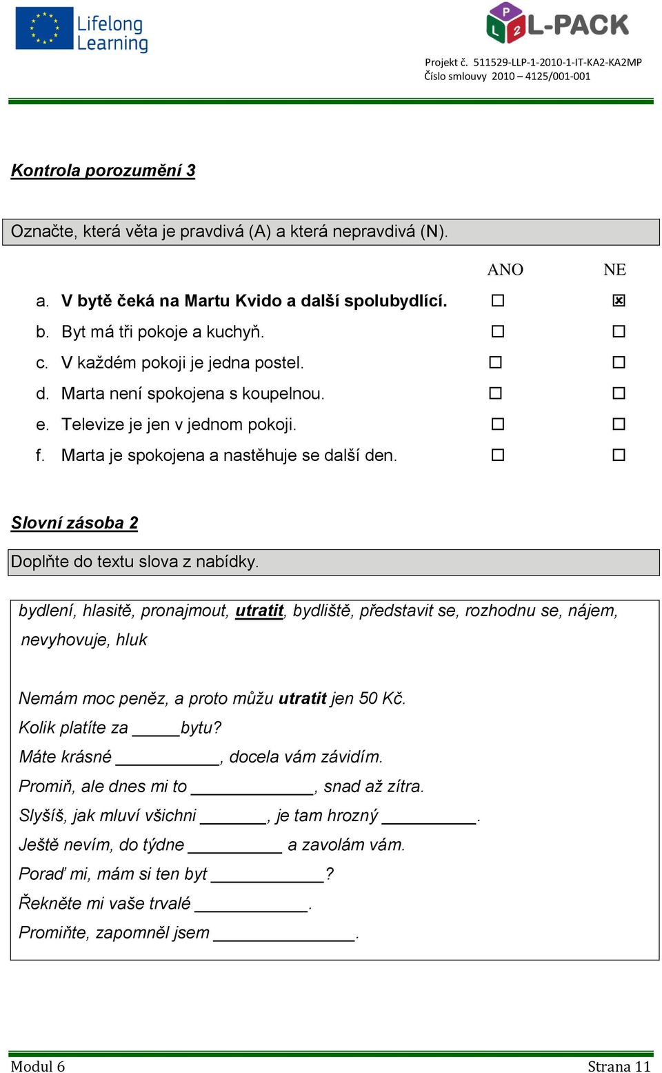 Slovní zásoba 2 Doplňte do textu slova z nabídky. bydlení, hlasitě, pronajmout, utratit, bydliště, představit se, rozhodnu se, nájem, nevyhovuje, hluk Nemám moc peněz, a proto můžu utratit jen 50 Kč.