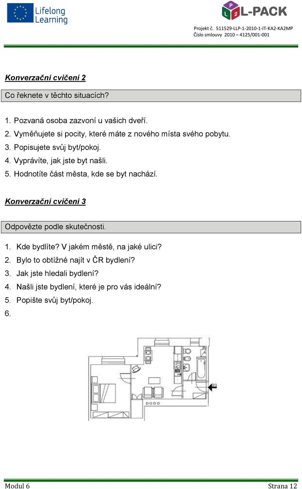 Konverzační cvičení 3 Odpovězte podle skutečnosti. 1. Kde bydlíte? V jakém městě, na jaké ulici? 2.