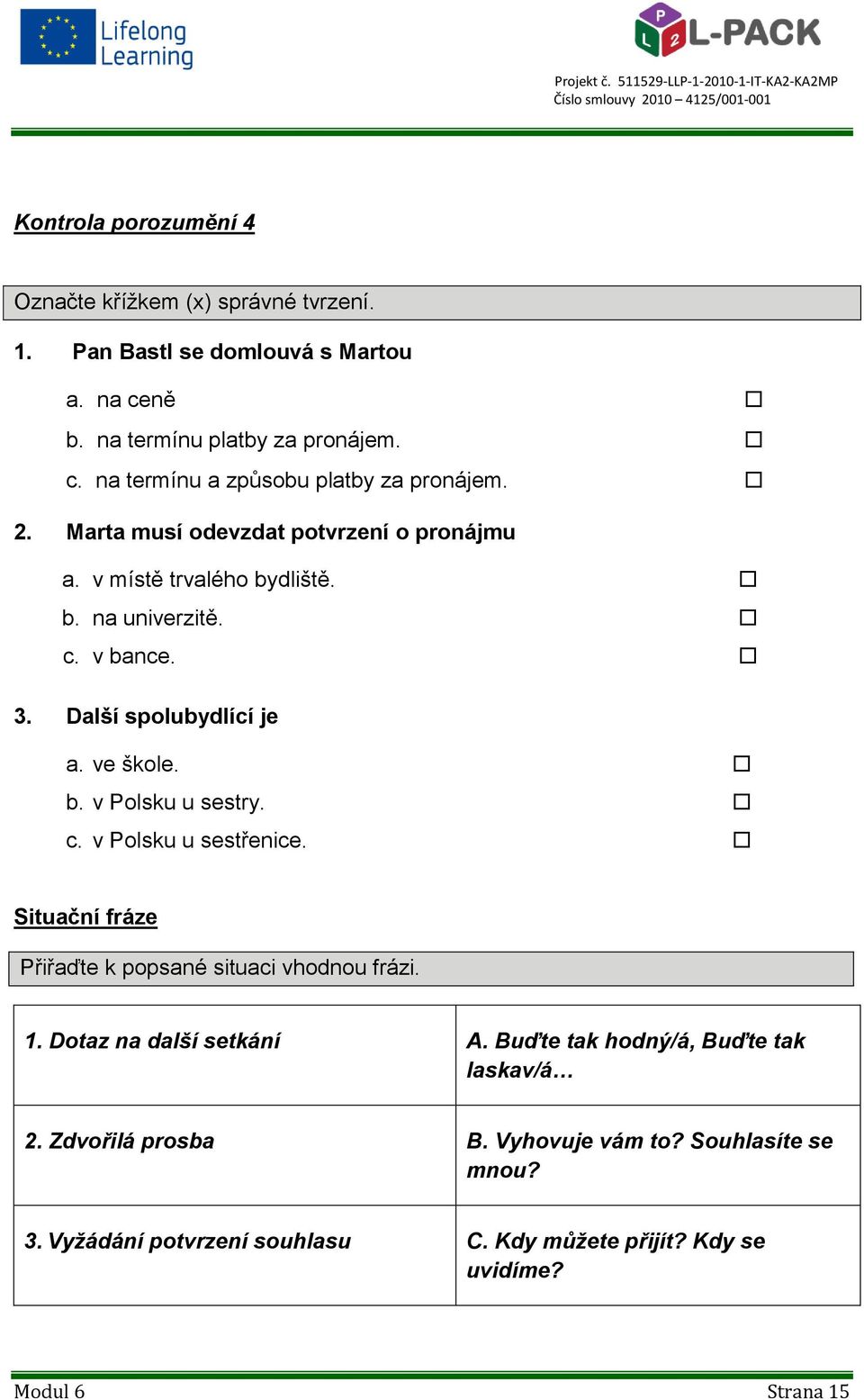 c. v Polsku u sestřenice. Situační fráze Přiřaďte k popsané situaci vhodnou frázi. 1. Dotaz na další setkání A. Buďte tak hodný/á, Buďte tak laskav/á 2.