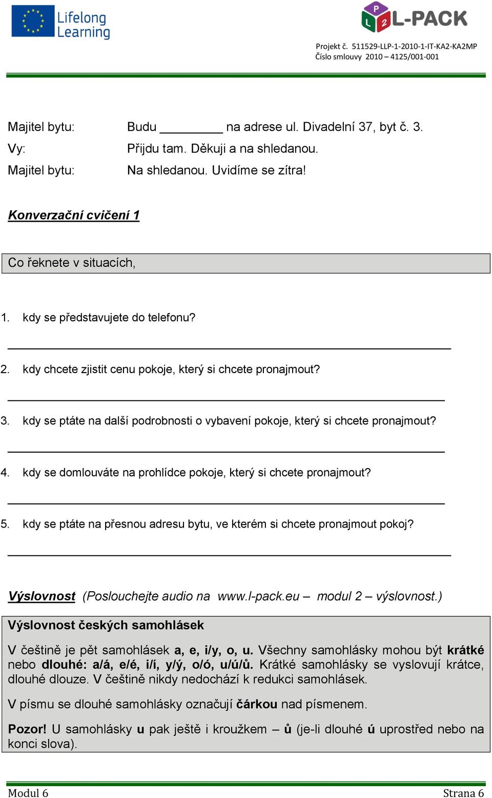 kdy se domlouváte na prohlídce pokoje, který si chcete pronajmout? 5. kdy se ptáte na přesnou adresu bytu, ve kterém si chcete pronajmout pokoj? Výslovnost (Poslouchejte audio na www.l-pack.