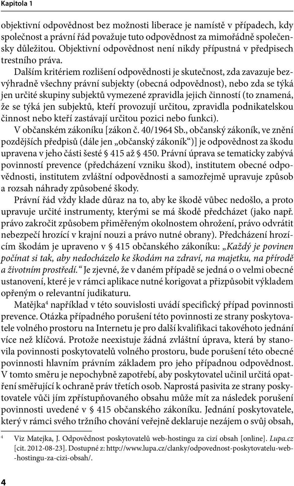 Dalším kritériem rozlišení odpovědnosti je skutečnost, zda zavazuje bezvýhradně všechny právní subjekty (obecná odpovědnost), nebo zda se týká jen určité skupiny subjektů vymezené zpravidla jejich