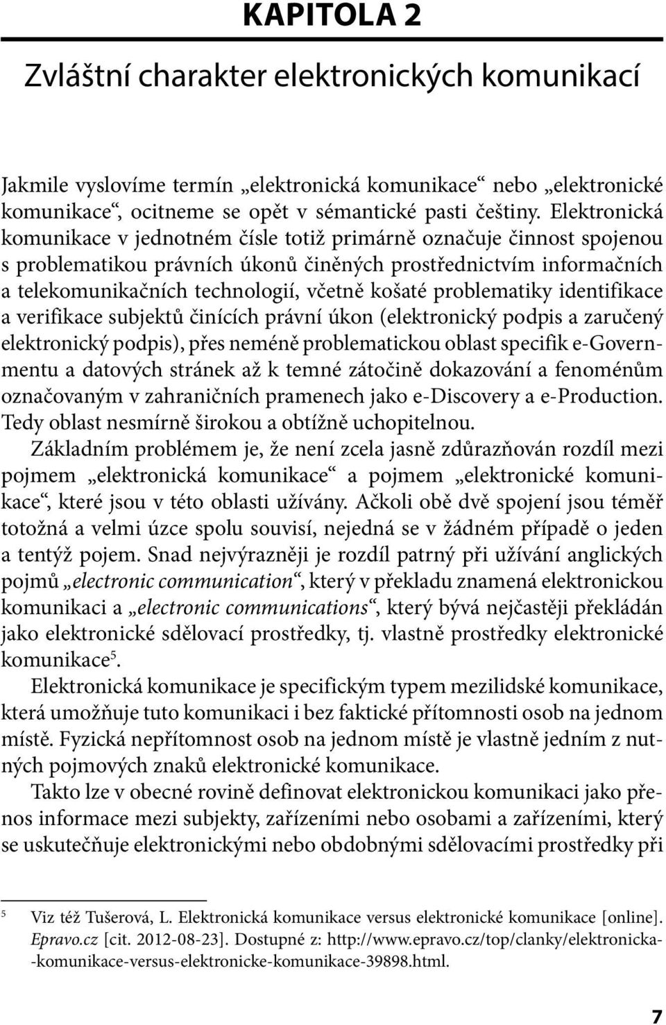 problematiky identifikace a verifikace subjektů činících právní úkon (elektronický podpis a zaručený elektronický podpis), přes neméně problematickou oblast specifik e-governmentu a datových stránek