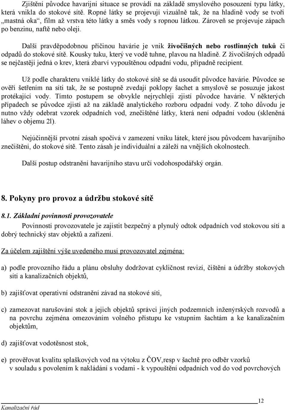 Další pravděpodobnou příčinou havárie je vnik živočišných nebo rostlinných tuků či odpadů do stokové sítě. Kousky tuku, který ve vodě tuhne, plavou na hladině.