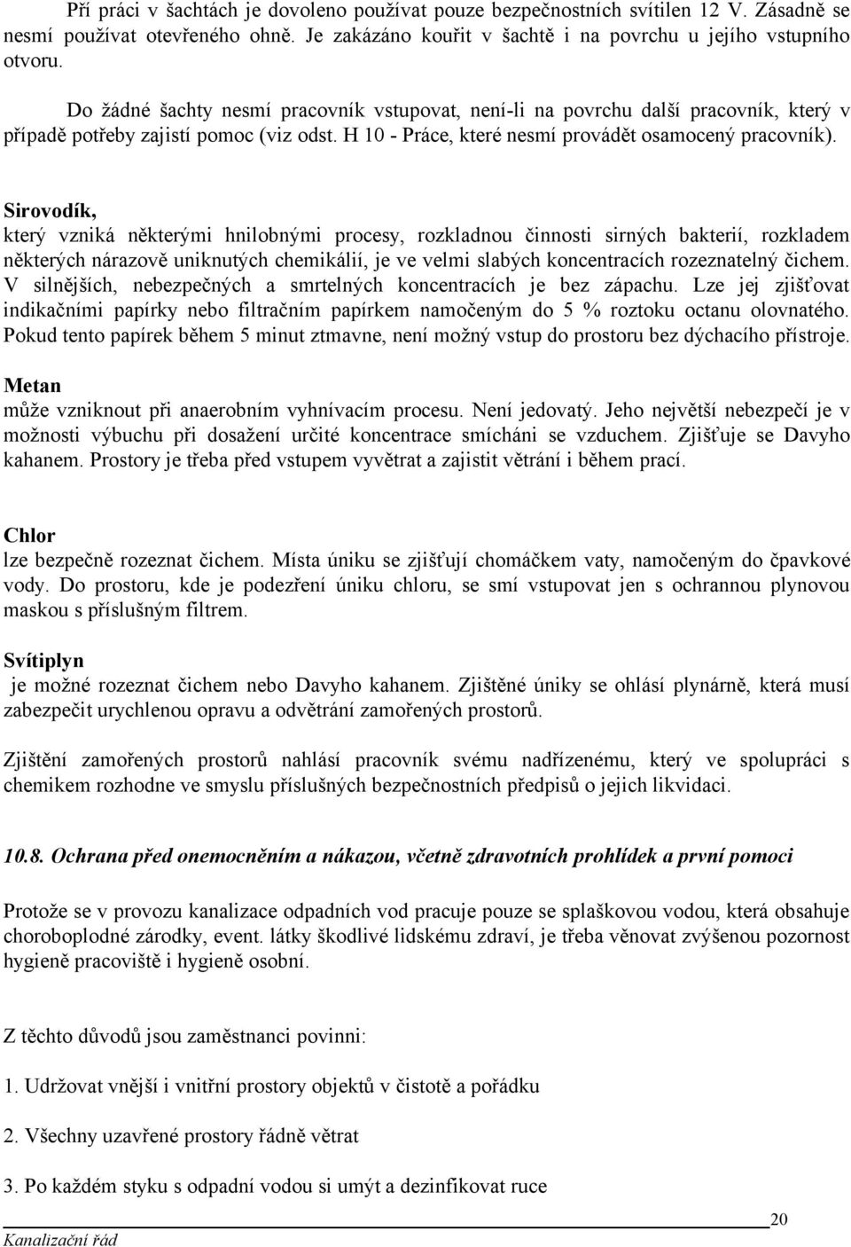 Sirovodík, který vzniká některými hnilobnými procesy, rozkladnou činnosti sirných bakterií, rozkladem některých nárazově uniknutých chemikálií, je ve velmi slabých koncentracích rozeznatelný čichem.