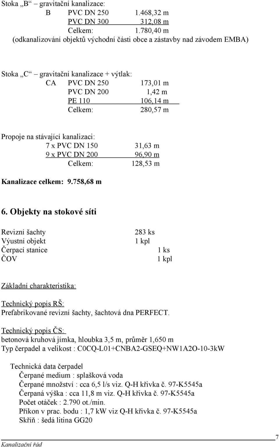 Propoje na stávající kanalizaci: 7 x PVC DN 150 31,63 m 9 x PVC DN 200 96,90 m Celkem: 128,53 m Kanalizace celkem: 9.758,68 m 6.