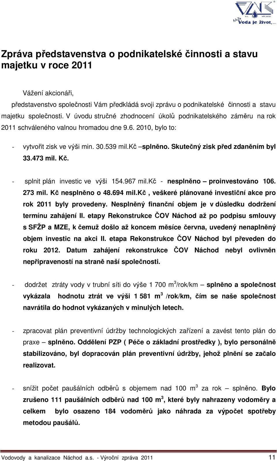 Skutečný zisk před zdaněním byl 33.473 mil. Kč. - splnit plán investic ve výši 154.967 mil.kč - nesplněno proinvestováno 106. 273 mil. Kč nesplněno o 48.694 mil.