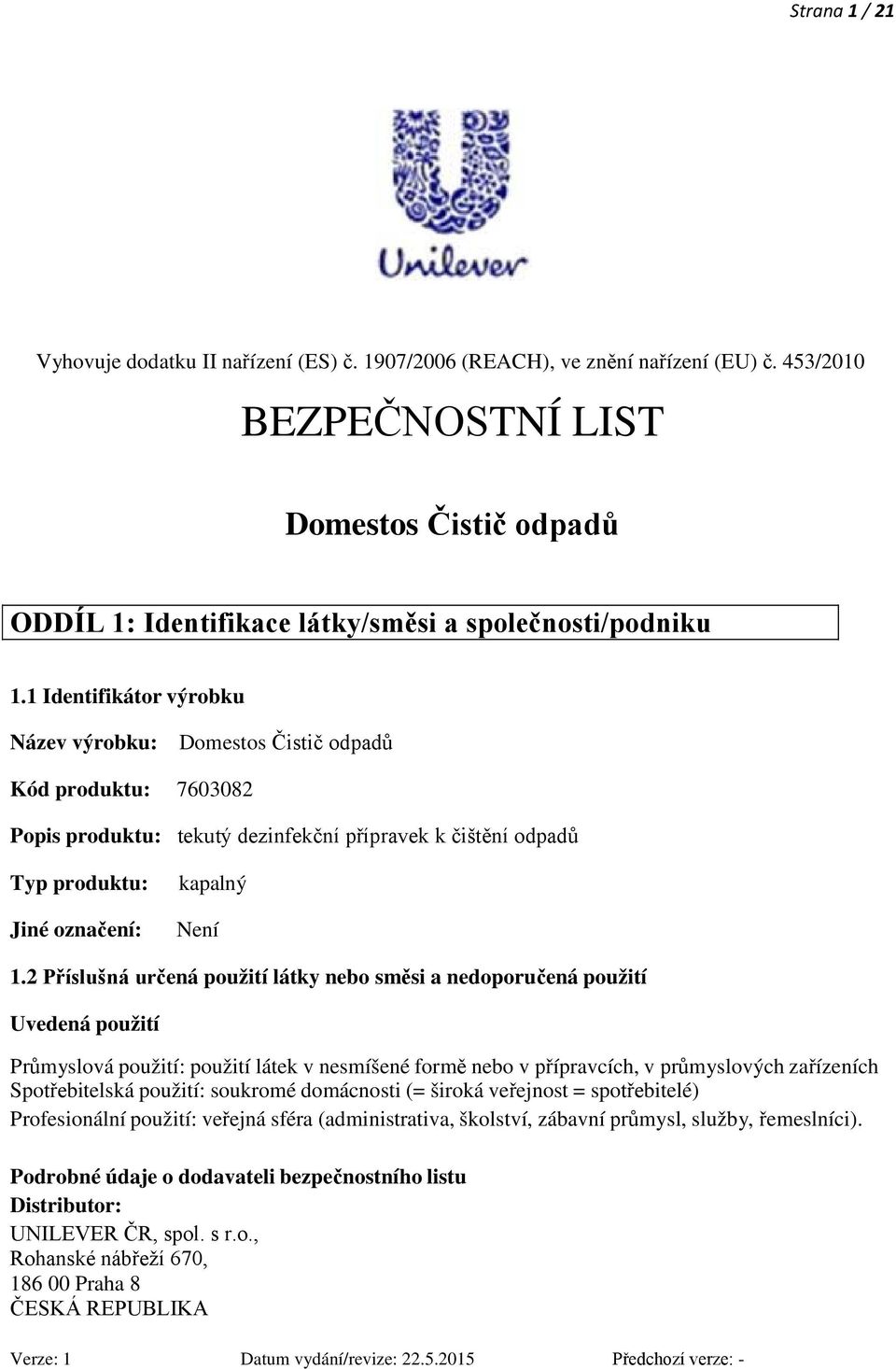 1 Identifikátor výrobku Název výrobku: Domestos Čistič odpadů Kód produktu: 7603082 Popis produktu: tekutý dezinfekční přípravek k čištění odpadů Typ produktu: Jiné označení: kapalný Není 1.