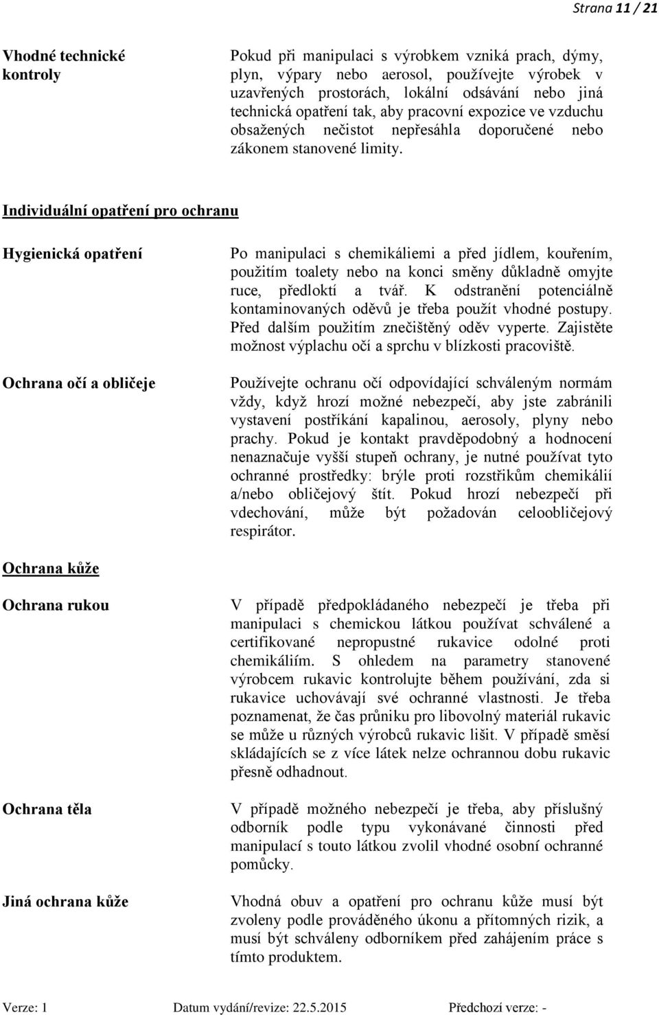 Individuální opatření pro ochranu Hygienická opatření Ochrana očí a obličeje Po manipulaci s chemikáliemi a před jídlem, kouřením, použitím toalety nebo na konci směny důkladně omyjte ruce, předloktí