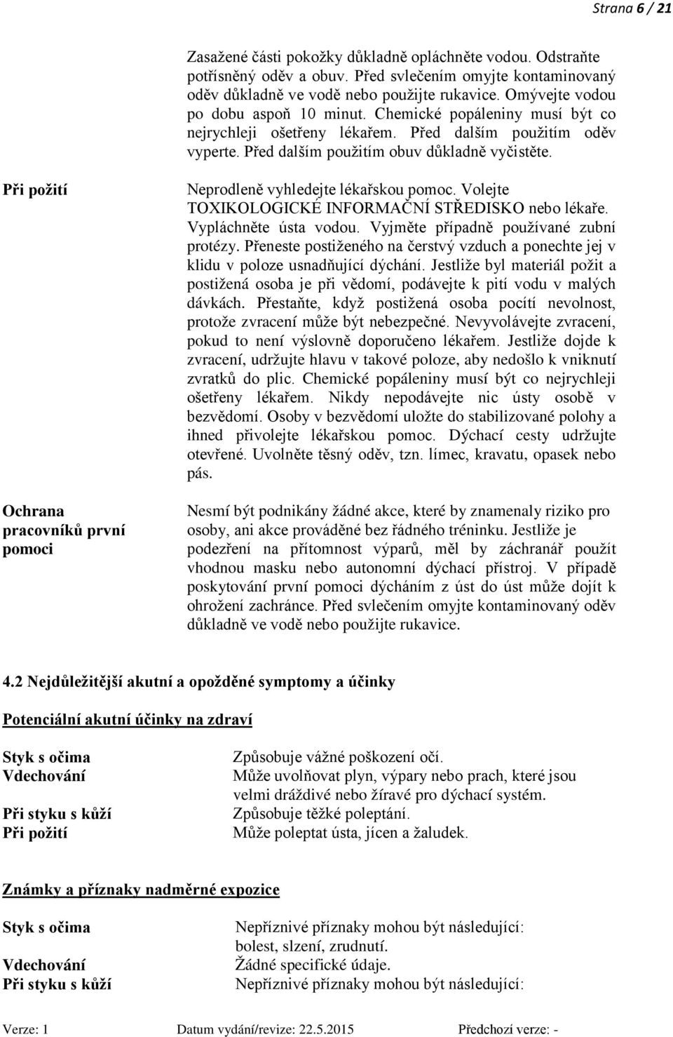 Při požití Ochrana pracovníků první pomoci Neprodleně vyhledejte lékařskou pomoc. Volejte TOXIKOLOGICKÉ INFORMAČNÍ STŘEDISKO nebo lékaře. Vypláchněte ústa vodou.