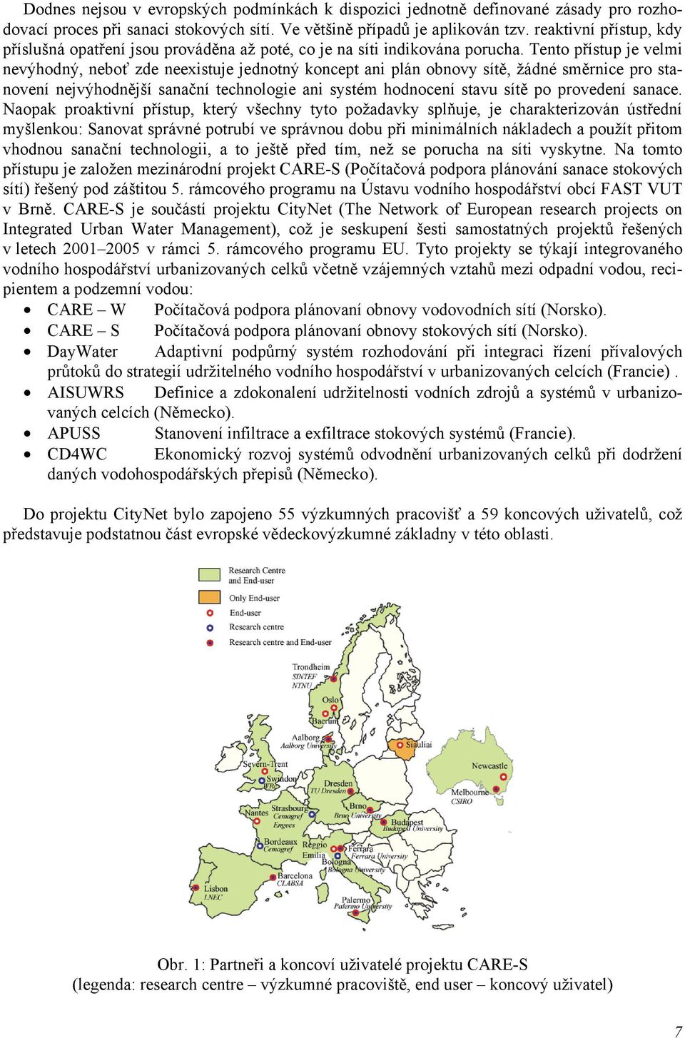 Tento přístup je velmi nevýhodný, neboť zde neexistuje jednotný koncept ani plán obnovy sítě, žádné směrnice pro stanovení nejvýhodnější sanační technologie ani systém hodnocení stavu sítě po