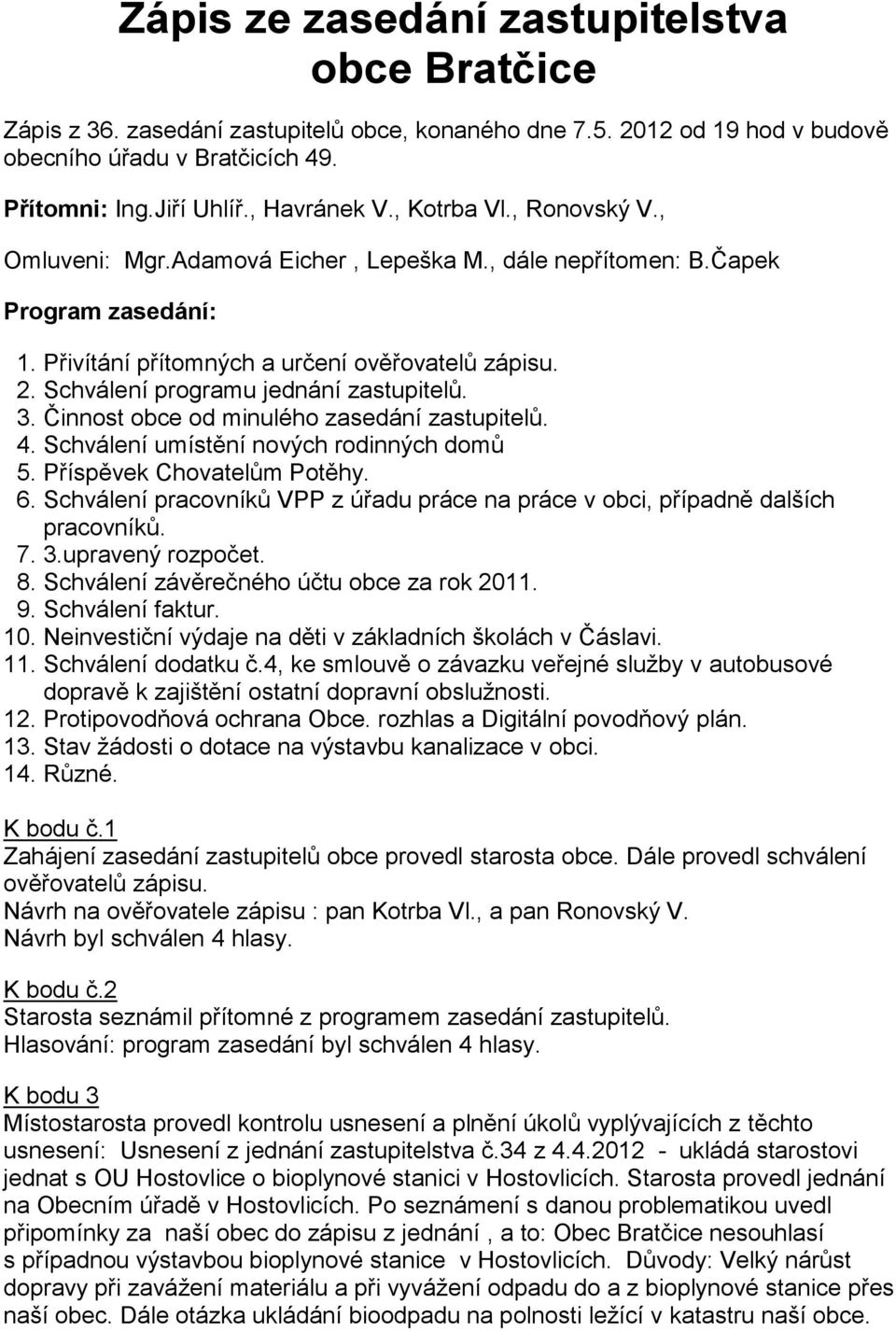 Schválení programu jednání zastupitelů. 3. Činnost obce od minulého zasedání zastupitelů. 4. Schválení umístění nových rodinných domů 5. Příspěvek Chovatelům Potěhy. 6.