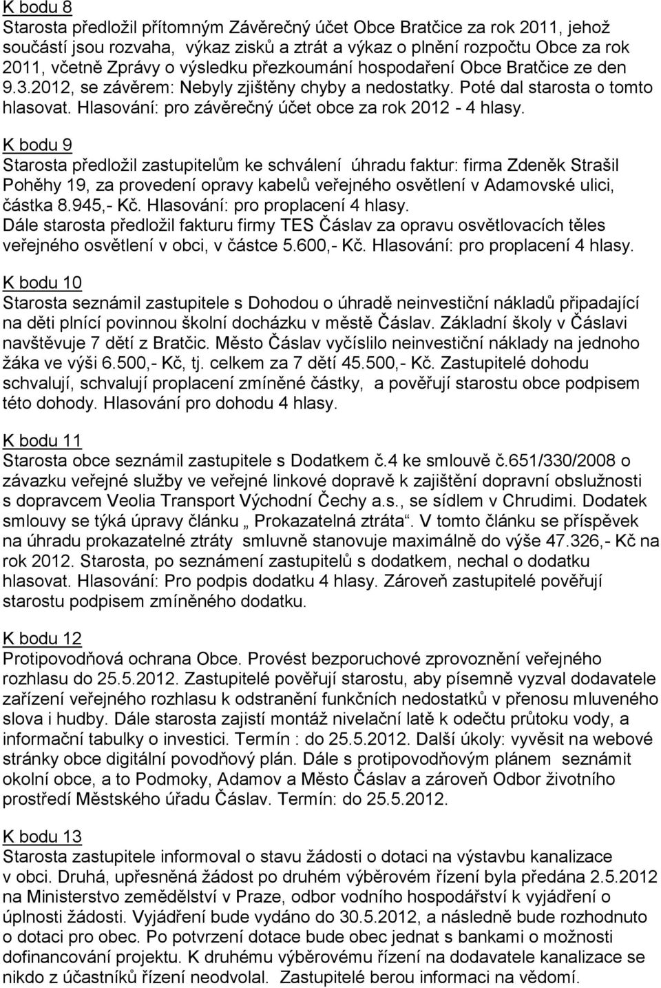 K bodu 9 Starosta předložil zastupitelům ke schválení úhradu faktur: firma Zdeněk Strašil Pohěhy 19, za provedení opravy kabelů veřejného osvětlení v Adamovské ulici, částka 8.945,- Kč.