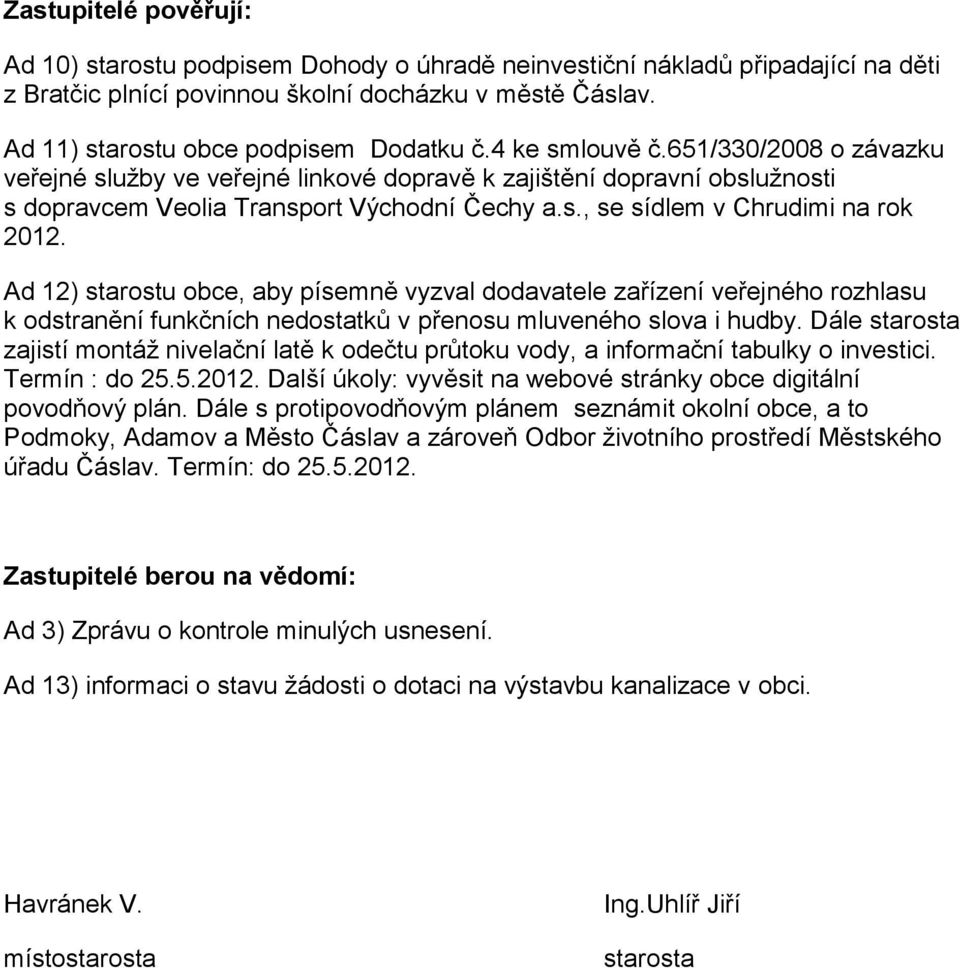 s., se sídlem v Chrudimi na rok 2012. Ad 12) starostu obce, aby písemně vyzval dodavatele zařízení veřejného rozhlasu k odstranění funkčních nedostatků v přenosu mluveného slova i hudby.