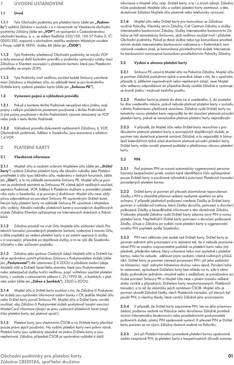 0, 150 57 Praha 5; IČ: 00001350, zapsaná v obchodním rejstříku vedeném Městským soudem v Praze, oddíl B: XXXVI, vložka 46 (dále jen ČSOB ). 1.1.2 Tyto Podmínky představují Obchodní podmínky ve smyslu