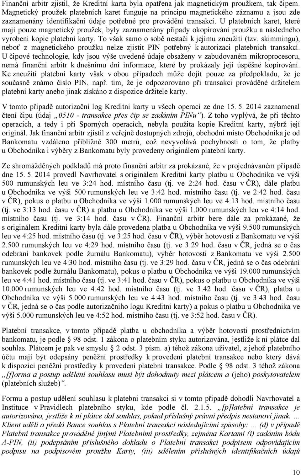 U platebních karet, které mají pouze magnetický proužek, byly zaznamenány případy okopírování proužku a následného vyrobení kopie platební karty. To však samo o sobě nestačí k jejímu zneužití (tzv.