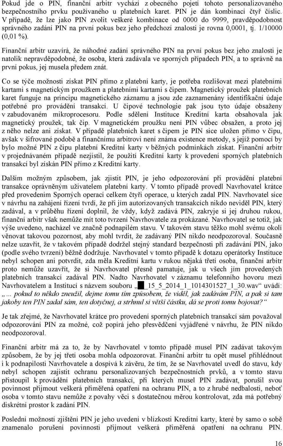 Finanční arbitr uzavírá, že náhodné zadání správného PIN na první pokus bez jeho znalosti je natolik nepravděpodobné, že osoba, která zadávala ve sporných případech PIN, a to správně na první pokus,