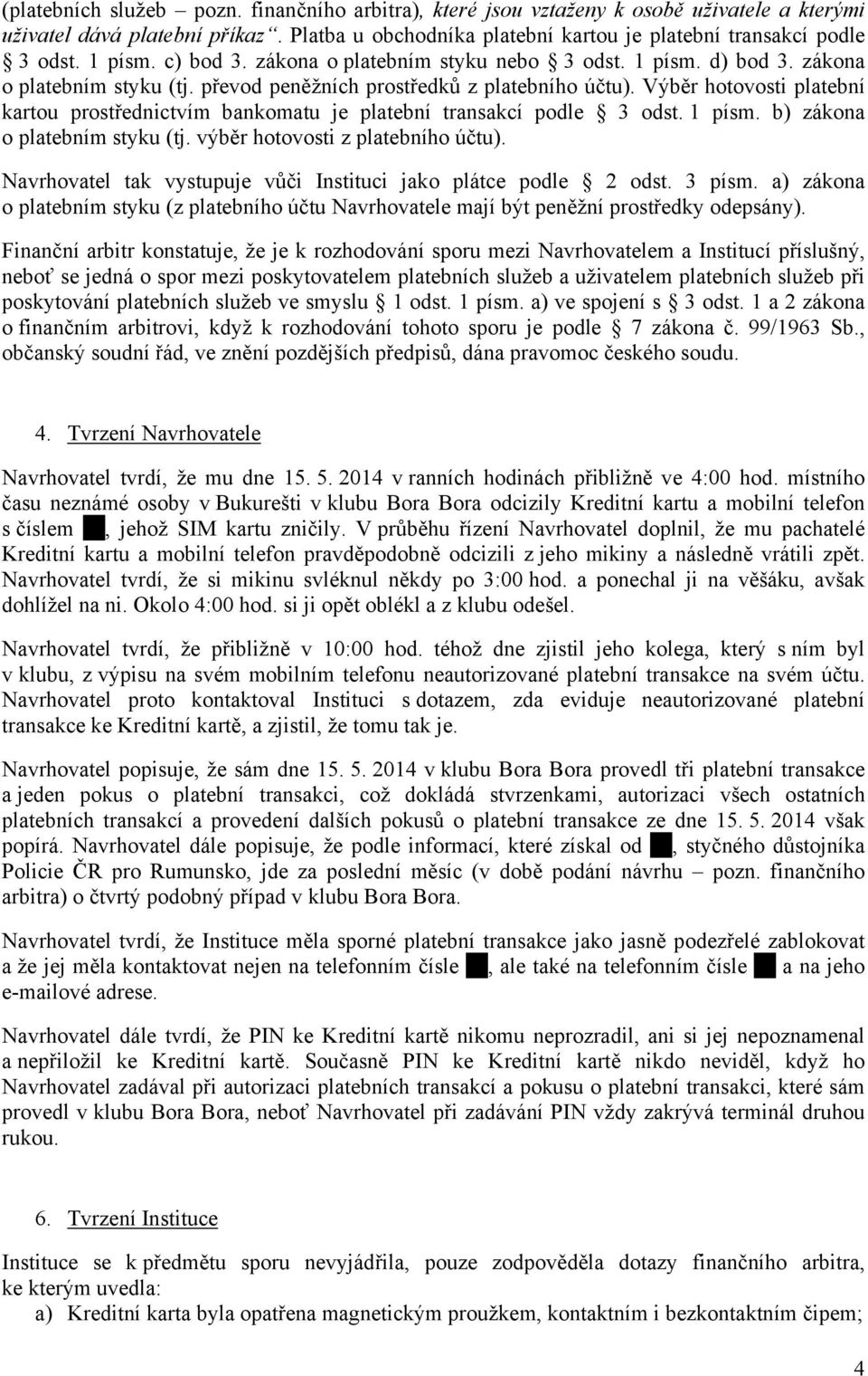 Výběr hotovosti platební kartou prostřednictvím bankomatu je platební transakcí podle 3 odst. 1 písm. b) zákona o platebním styku (tj. výběr hotovosti z platebního účtu).