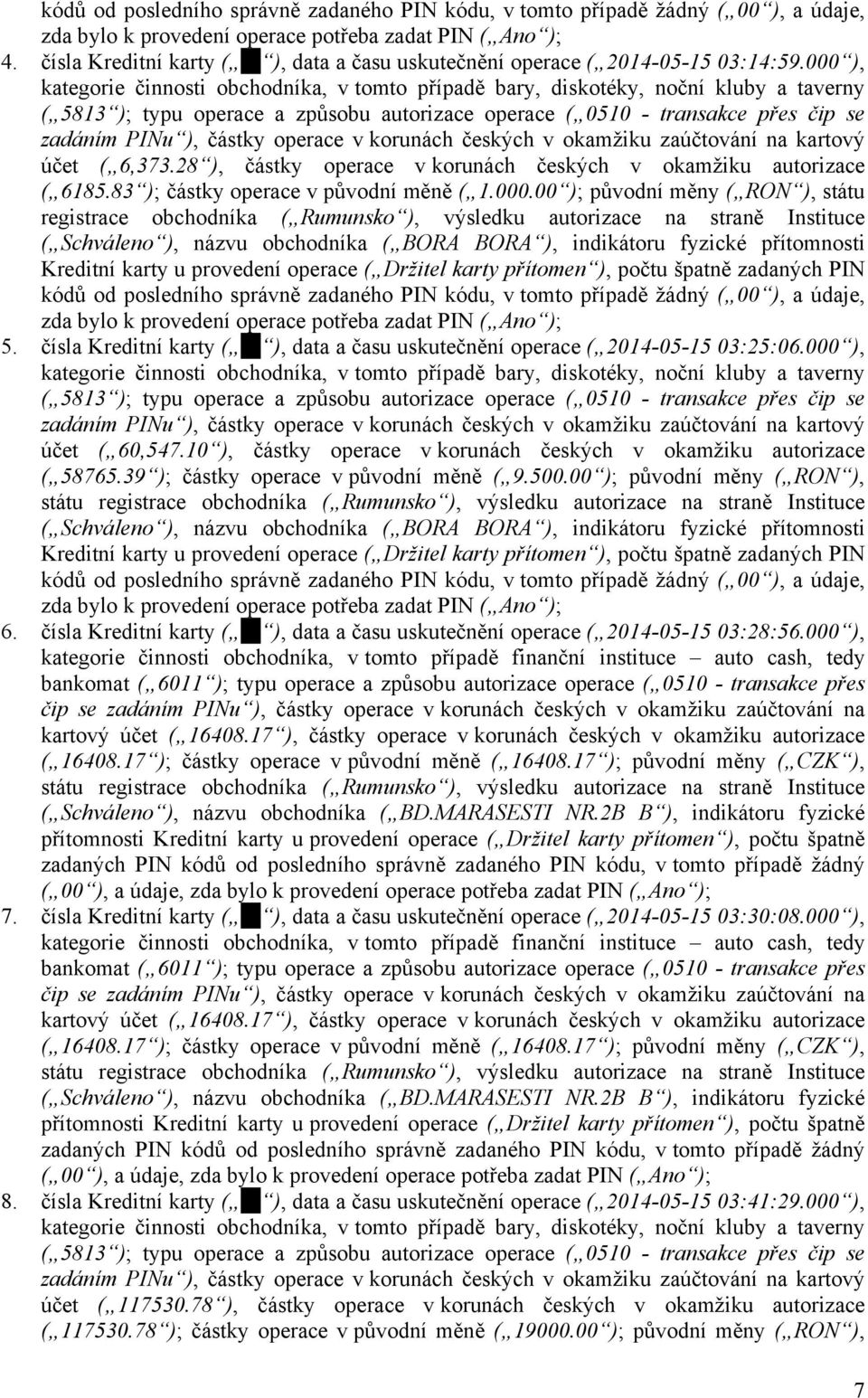 000 ), kategorie činnosti obchodníka, v tomto případě bary, diskotéky, noční kluby a taverny ( 5813 ); typu operace a způsobu autorizace operace ( 0510 - transakce přes čip se zadáním PINu ), částky