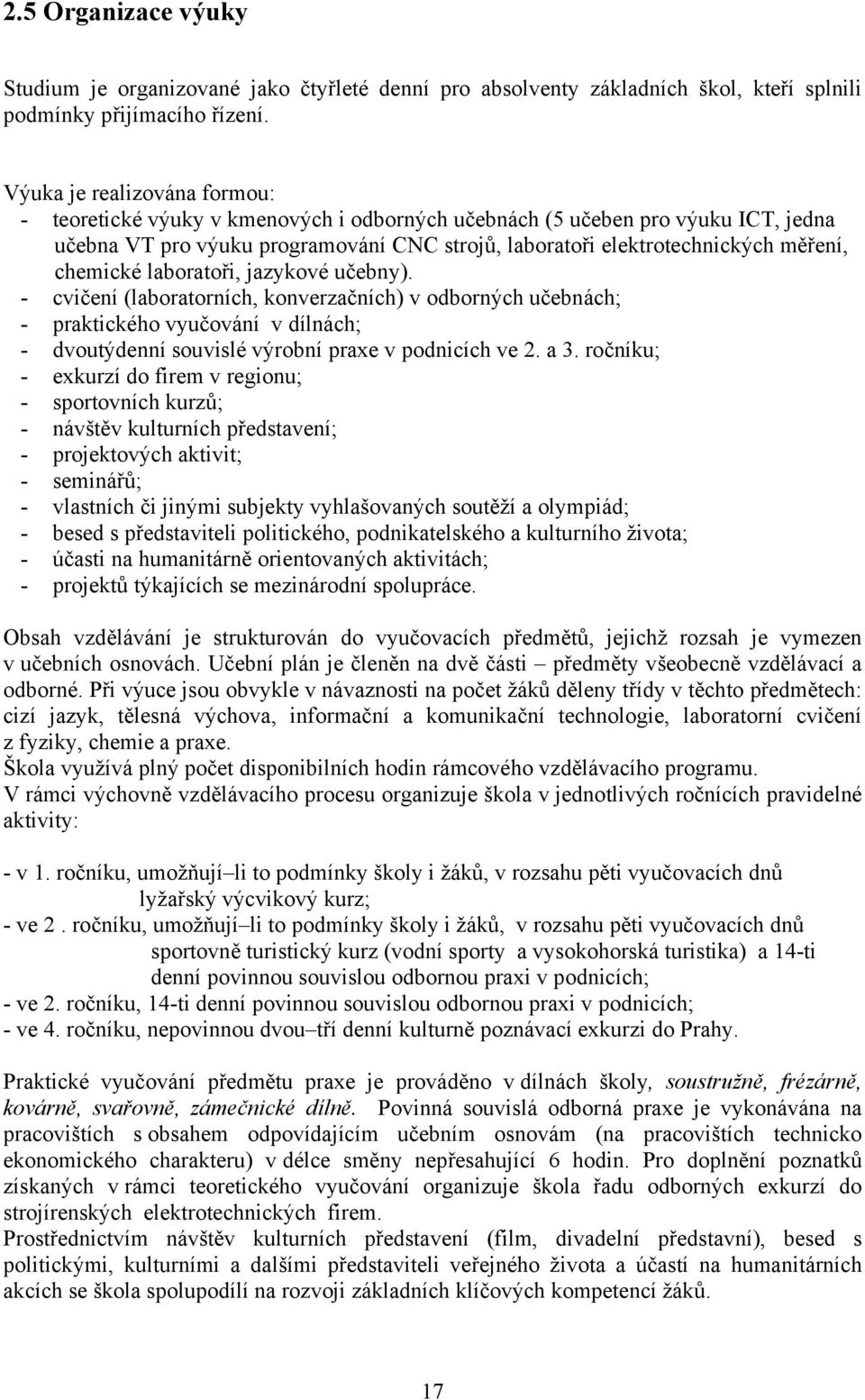 chemické laboratoři, jazykové učebny). - cvičení (laboratorních, konverzačních) v odborných učebnách; - praktického vyučování v dílnách; - dvoutýdenní souvislé výrobní praxe v podnicích ve. a.