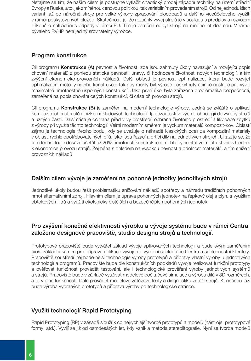 Skutečností je, že rozsáhlý vývoj strojů je v souladu s předpisy a rozvojem zákonů o nakládání s odpady v rámci EU. Tím je zaručen odbyt strojů na mnoho let dopředu.