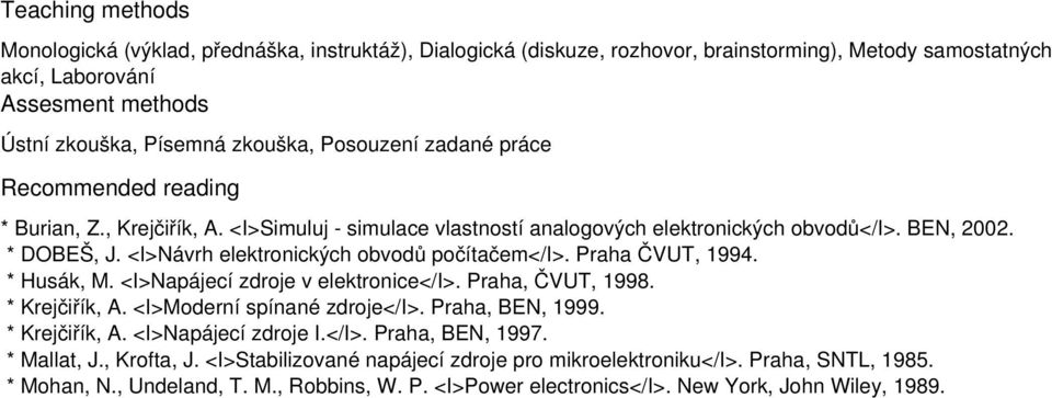 * Husák, M. <I>Napájecí zdroje v elektronice</i>. Praha, ČVUT, 1998. * Krejčiřík, A. <I>Moderní spínané zdroje</i>. Praha, BEN, 1999. * Krejčiřík, A. <I>Napájecí zdroje I.</I>.